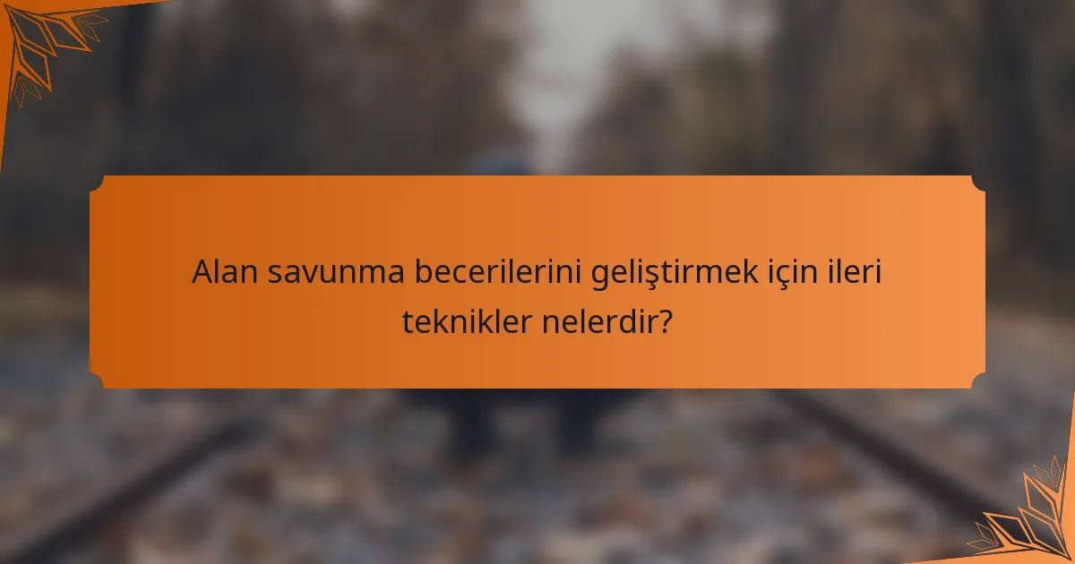 Alan savunma becerilerini geliştirmek için ileri teknikler nelerdir?
