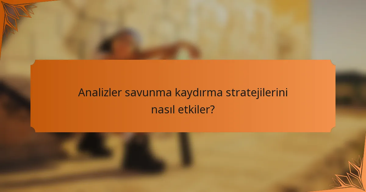 Analizler savunma kaydırma stratejilerini nasıl etkiler?