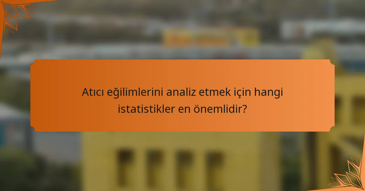 Atıcı eğilimlerini analiz etmek için hangi istatistikler en önemlidir?