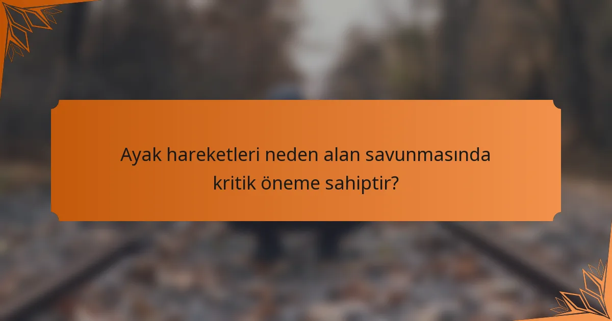 Ayak hareketleri neden alan savunmasında kritik öneme sahiptir?