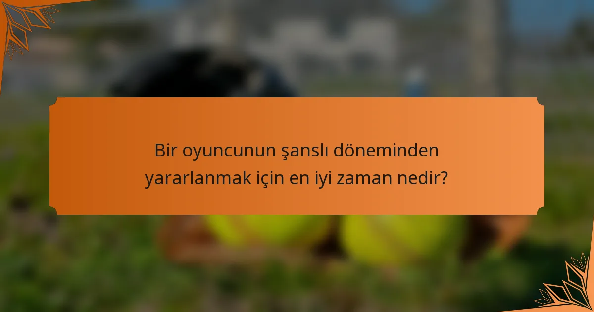 Bir oyuncunun şanslı döneminden yararlanmak için en iyi zaman nedir?