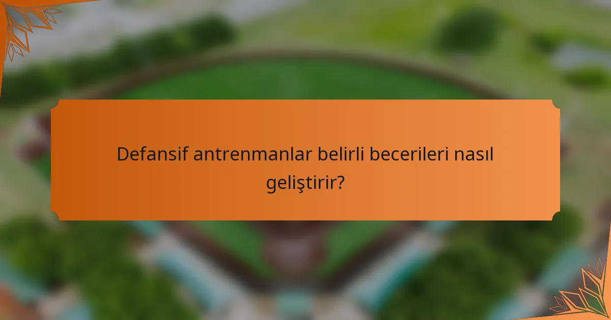 Defansif antrenmanlar belirli becerileri nasıl geliştirir?