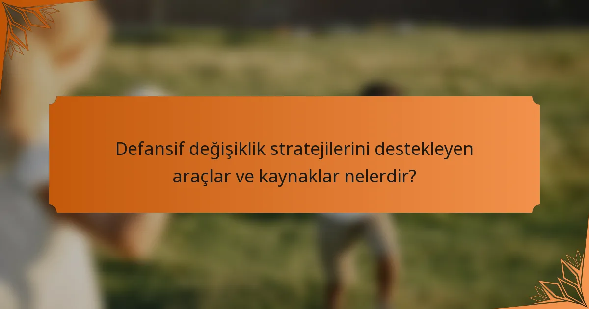 Defansif değişiklik stratejilerini destekleyen araçlar ve kaynaklar nelerdir?