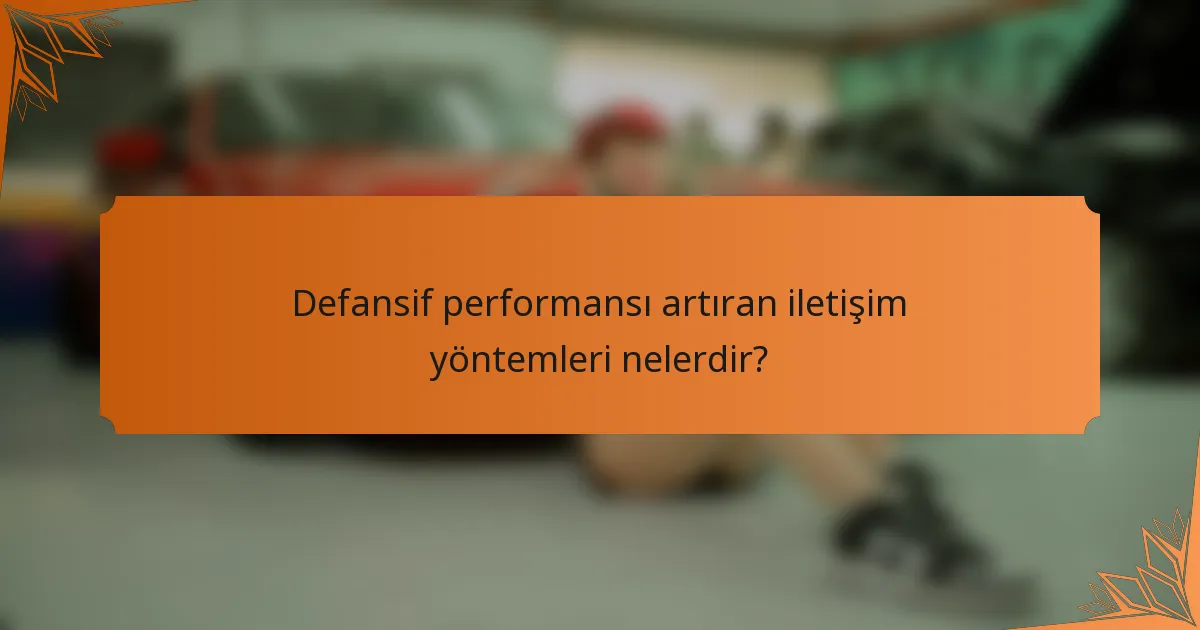 Defansif performansı artıran iletişim yöntemleri nelerdir?