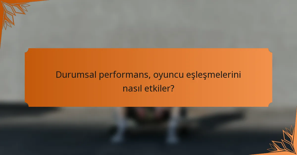 Durumsal performans, oyuncu eşleşmelerini nasıl etkiler?