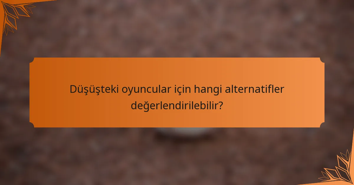 Düşüşteki oyuncular için hangi alternatifler değerlendirilebilir?