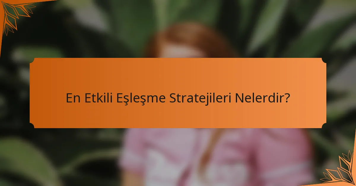 En Etkili Eşleşme Stratejileri Nelerdir?