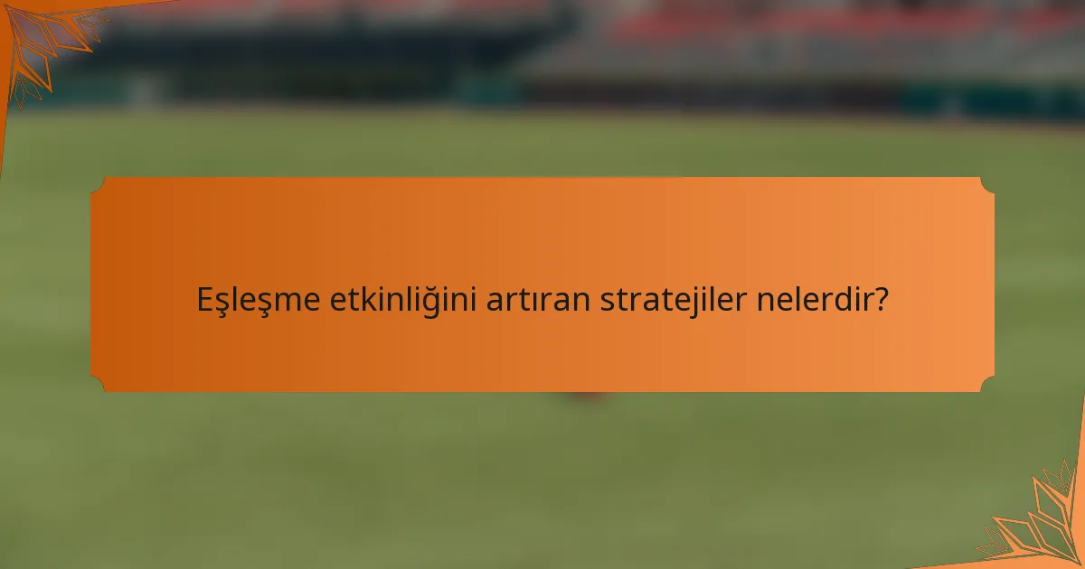 Eşleşme etkinliğini artıran stratejiler nelerdir?