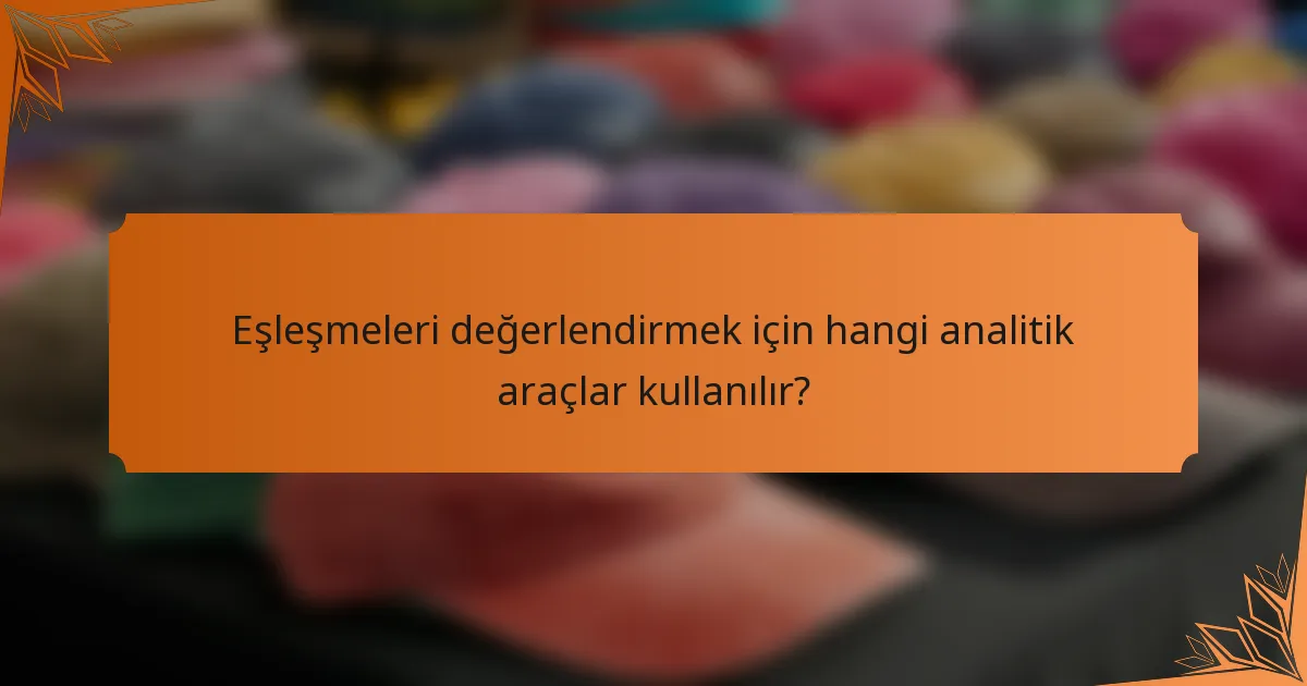Eşleşmeleri değerlendirmek için hangi analitik araçlar kullanılır?