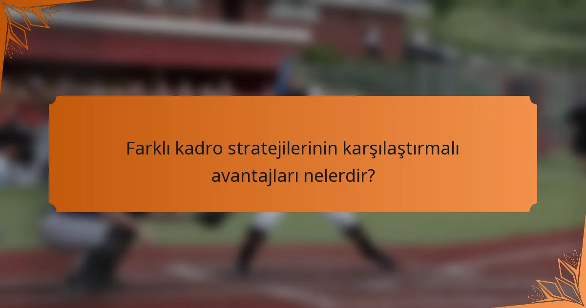 Farklı kadro stratejilerinin karşılaştırmalı avantajları nelerdir?