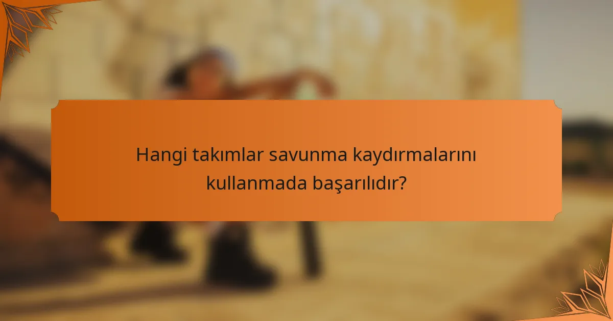 Hangi takımlar savunma kaydırmalarını kullanmada başarılıdır?