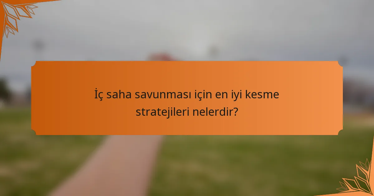İç saha savunması için en iyi kesme stratejileri nelerdir?