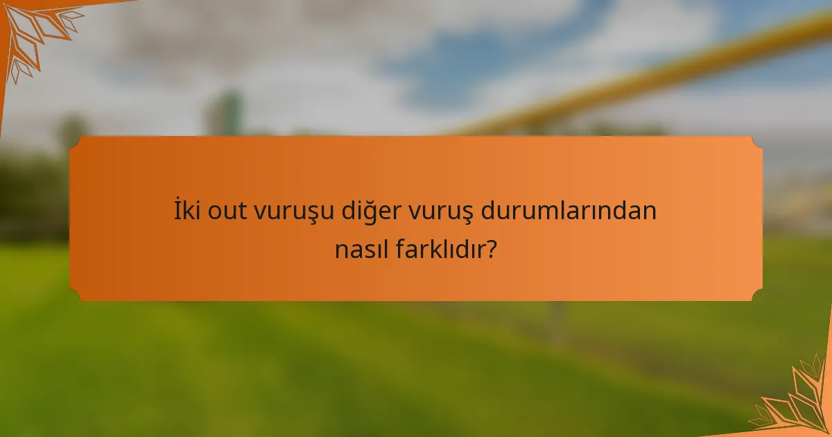 İki out vuruşu diğer vuruş durumlarından nasıl farklıdır?