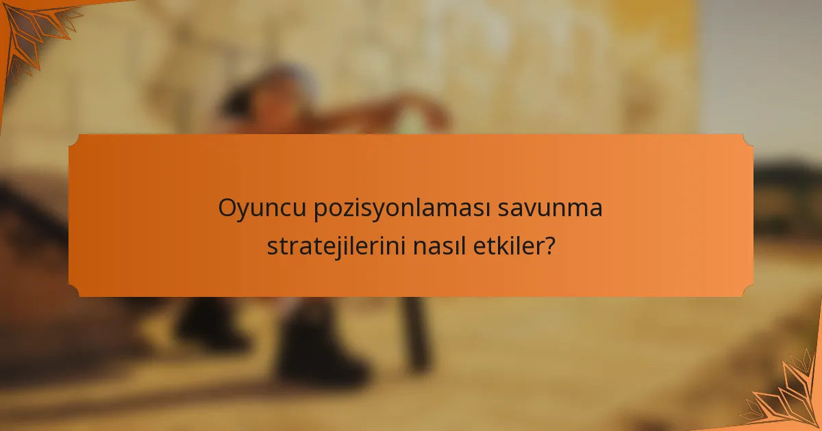 Oyuncu pozisyonlaması savunma stratejilerini nasıl etkiler?