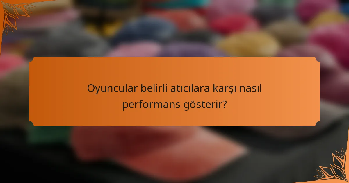 Oyuncular belirli atıcılara karşı nasıl performans gösterir?