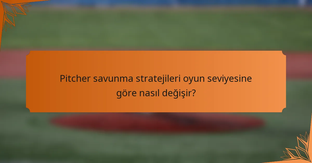 Pitcher savunma stratejileri oyun seviyesine göre nasıl değişir?