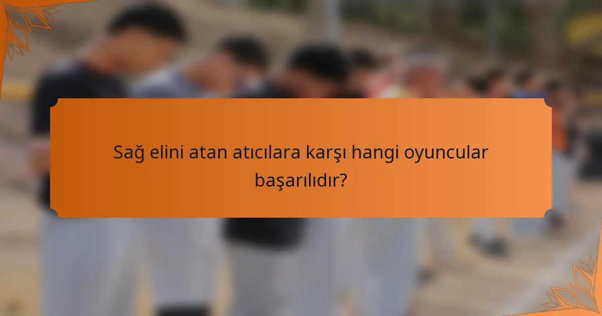 Sağ elini atan atıcılara karşı hangi oyuncular başarılıdır?