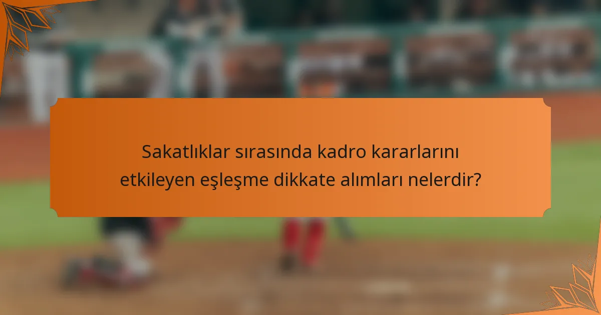 Sakatlıklar sırasında kadro kararlarını etkileyen eşleşme dikkate alımları nelerdir?