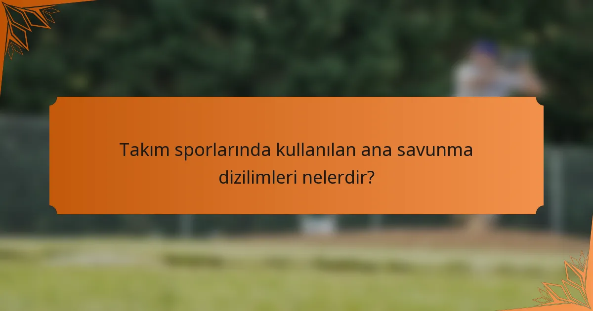 Takım sporlarında kullanılan ana savunma dizilimleri nelerdir?