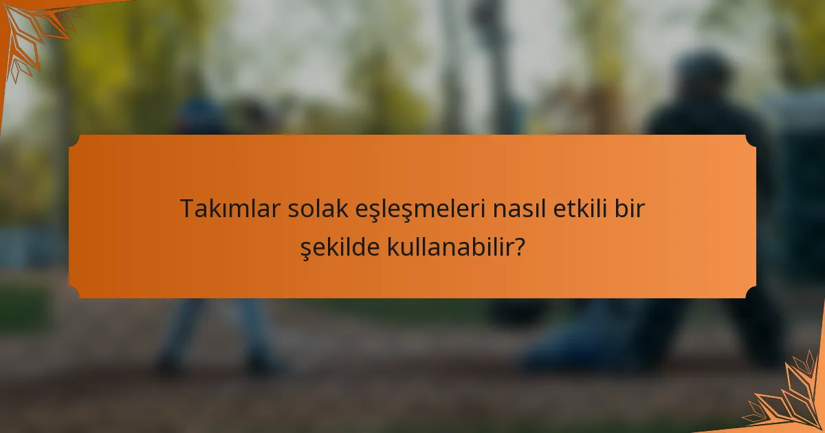 Takımlar solak eşleşmeleri nasıl etkili bir şekilde kullanabilir?