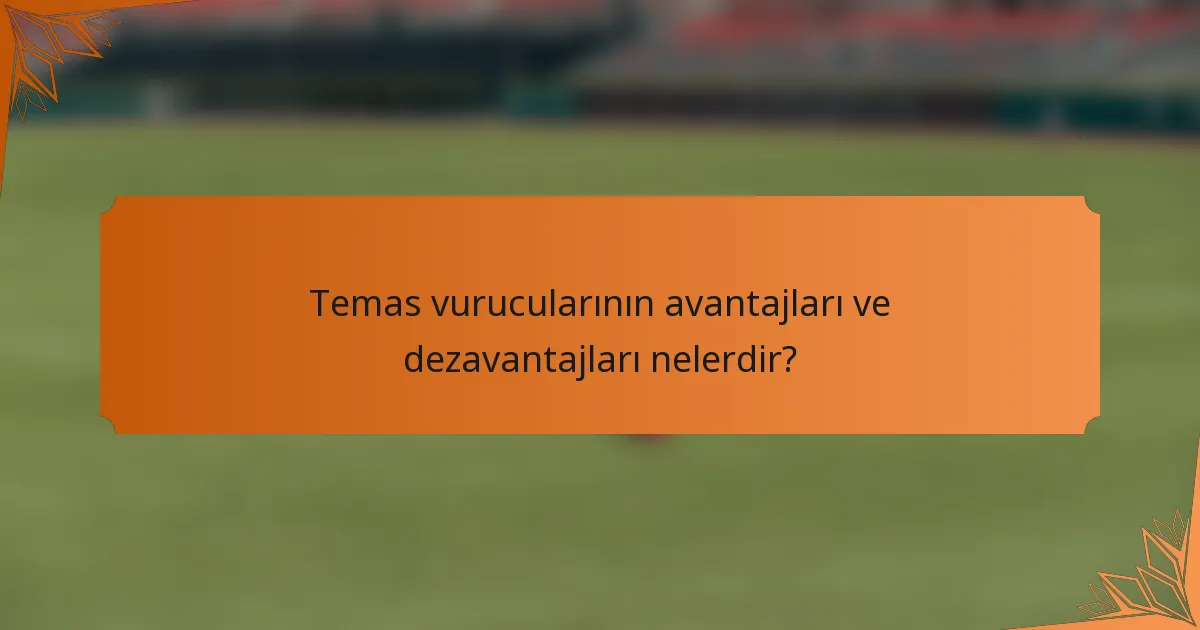 Temas vurucularının avantajları ve dezavantajları nelerdir?
