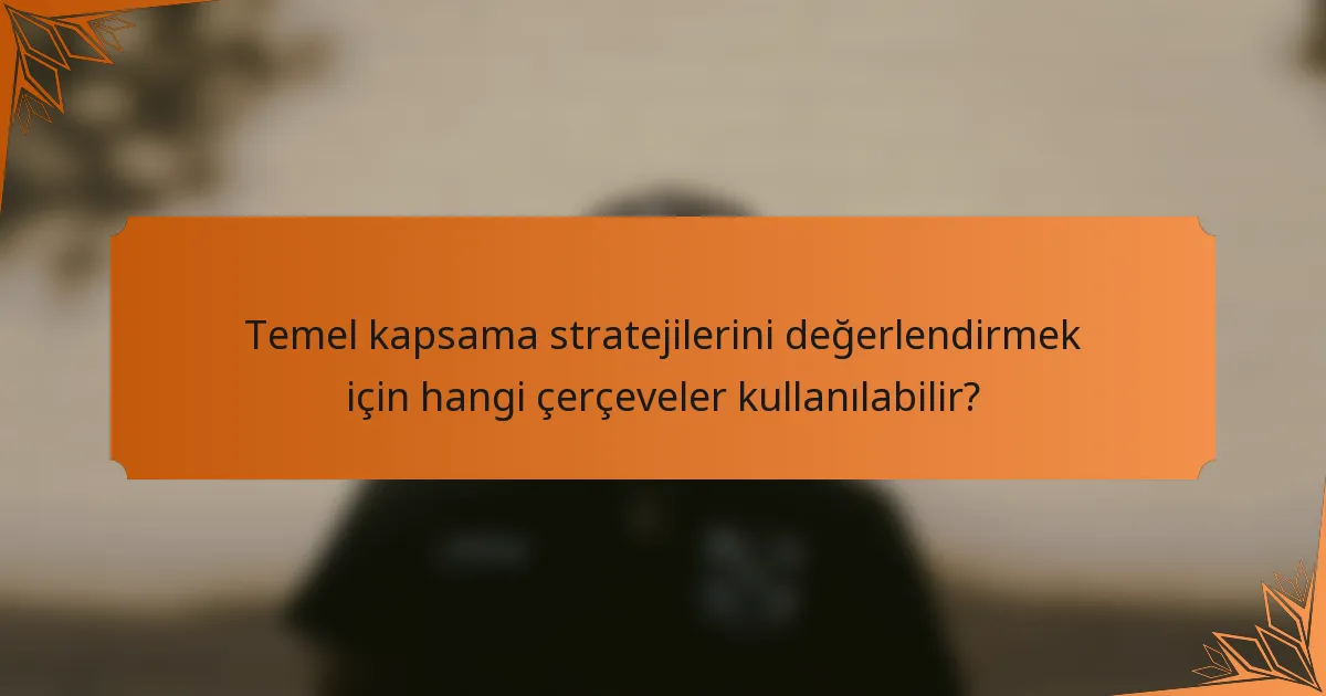 Temel kapsama stratejilerini değerlendirmek için hangi çerçeveler kullanılabilir?