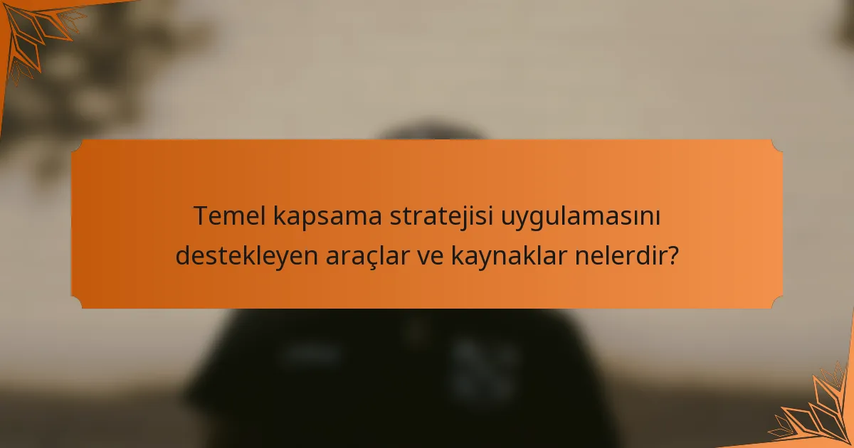 Temel kapsama stratejisi uygulamasını destekleyen araçlar ve kaynaklar nelerdir?