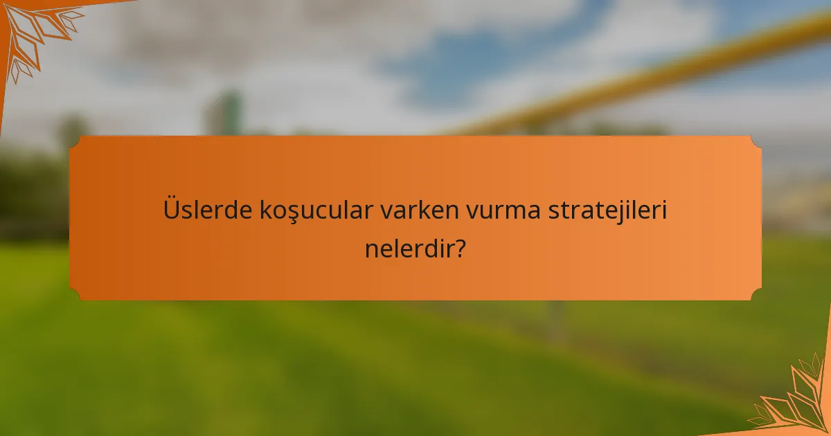 Üslerde koşucular varken vurma stratejileri nelerdir?